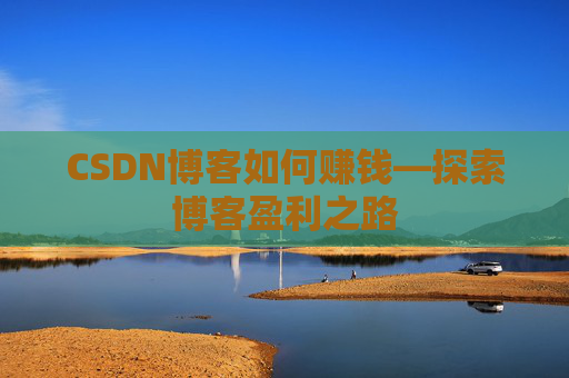 CSDN博客如何赚钱—探索博客盈利之路
